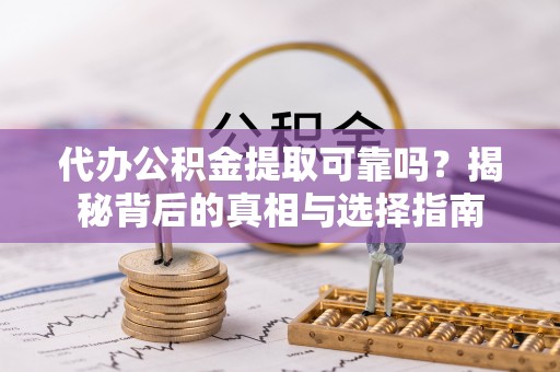 会理代办公积金提取可靠吗？揭秘背后的真相与选择指南