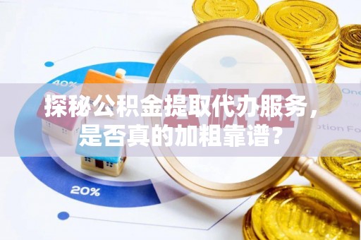 会理探秘公积金提取代办服务，是否真的加粗靠谱？