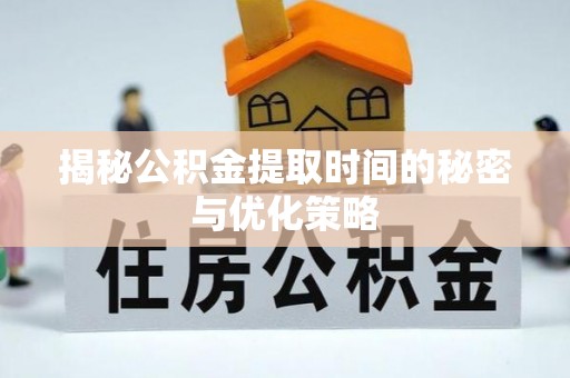 会理揭秘公积金提取时间的秘密与优化策略