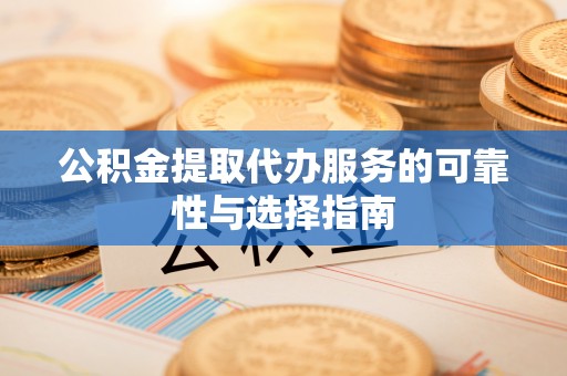 会理公积金提取代办服务的可靠性与选择指南