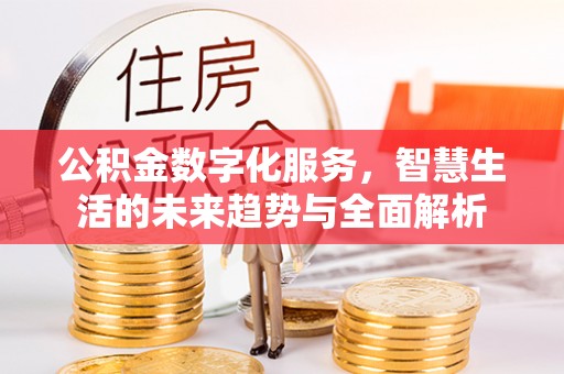 会理公积金数字化服务，智慧生活的未来趋势与全面解析