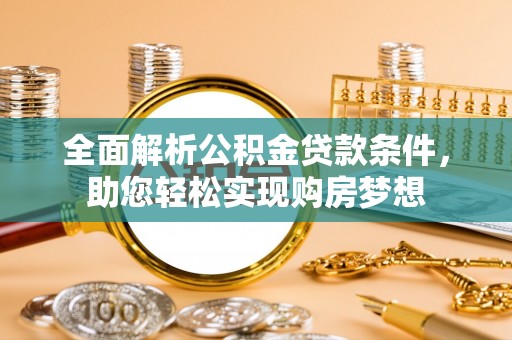 会理全面解析公积金贷款条件，助您轻松实现购房梦想