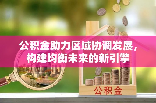 会理公积金助力区域协调发展，构建均衡未来的新引擎