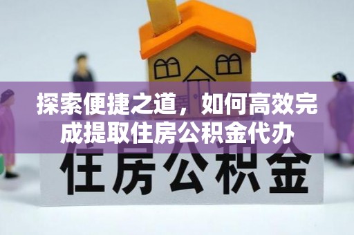 会理探索便捷之道，如何高效完成提取住房公积金代办
