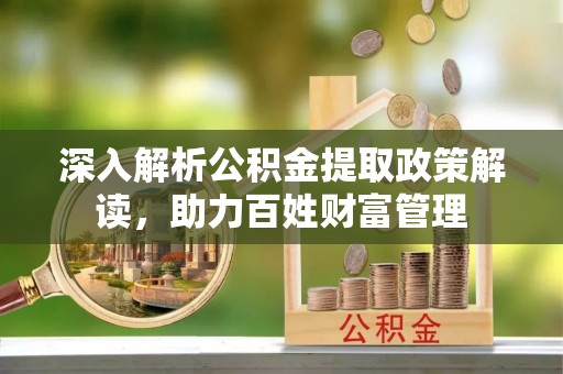 会理深入解析公积金提取政策解读，助力百姓财富管理