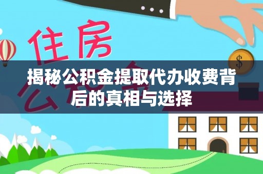 会理揭秘公积金提取代办收费背后的真相与选择