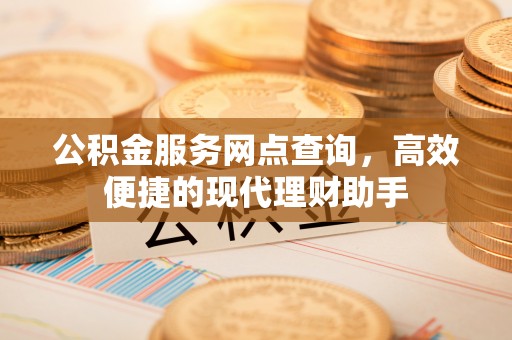 会理公积金服务网点查询，高效便捷的现代理财助手