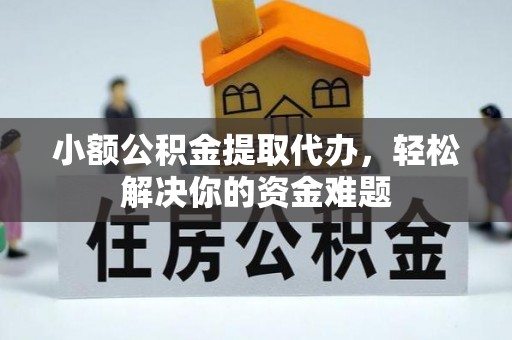 会理小额公积金提取代办，轻松解决你的资金难题