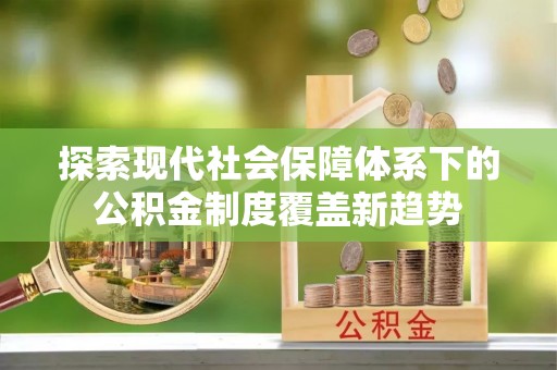 会理探索现代社会保障体系下的公积金制度覆盖新趋势