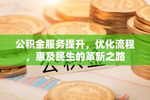 会理公积金服务提升，优化流程，惠及民生的革新之路