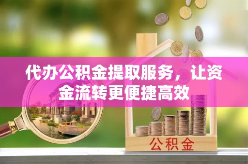会理代办公积金提取服务，让资金流转更便捷高效