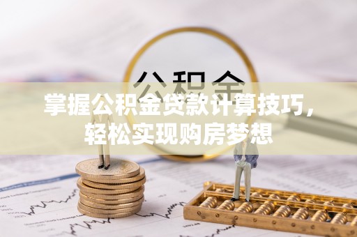 会理掌握公积金贷款计算技巧，轻松实现购房梦想