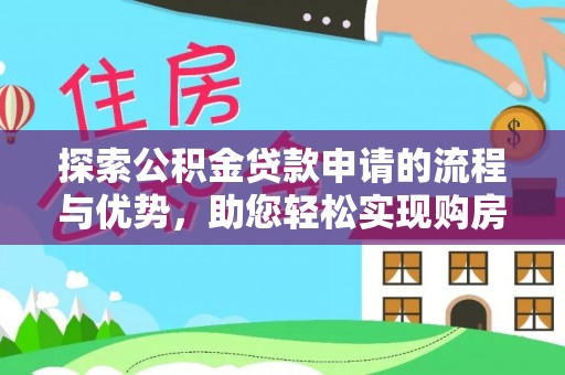 会理探索公积金贷款申请的流程与优势，助您轻松实现购房梦想