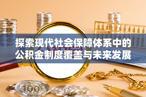会理探索现代社会保障体系中的公积金制度覆盖与未来发展