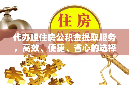 会理代办理住房公积金提取服务，高效、便捷、省心的选择