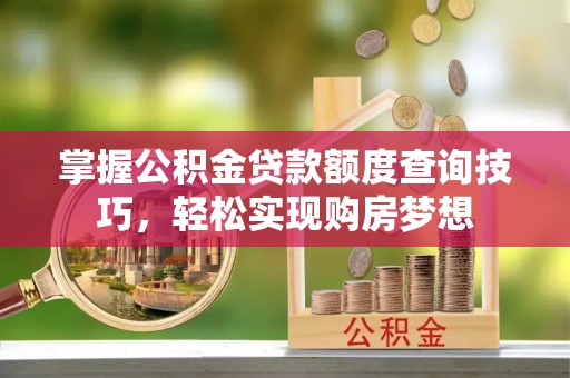 会理掌握公积金贷款额度查询技巧，轻松实现购房梦想