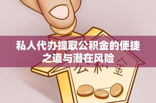 会理私人代办提取公积金的便捷之道与潜在风险