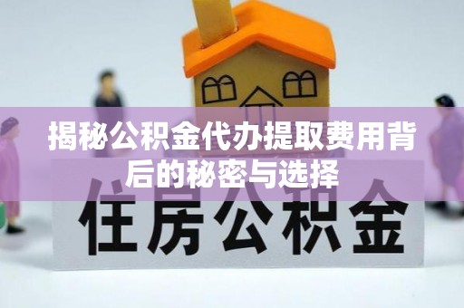 会理揭秘公积金代办提取费用背后的秘密与选择