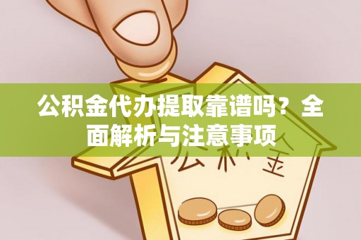 会理公积金代办提取靠谱吗？全面解析与注意事项