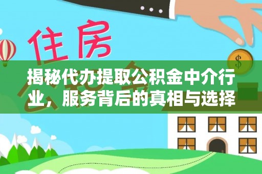会理揭秘代办提取公积金中介行业，服务背后的真相与选择指南