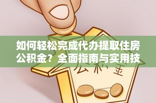会理如何轻松完成代办提取住房公积金？全面指南与实用技巧