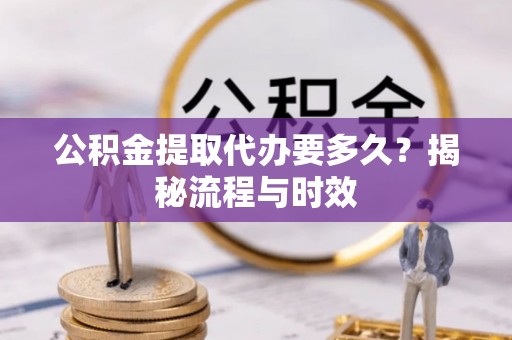 会理公积金提取代办要多久？揭秘流程与时效