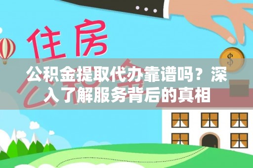会理公积金提取代办靠谱吗？深入了解服务背后的真相
