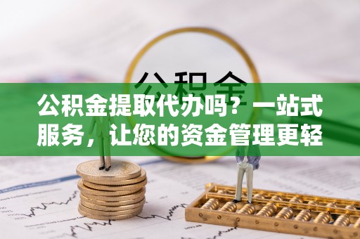 会理公积金提取代办吗？一站式服务，让您的资金管理更轻松