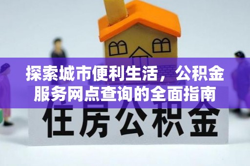 会理探索城市便利生活，公积金服务网点查询的全面指南