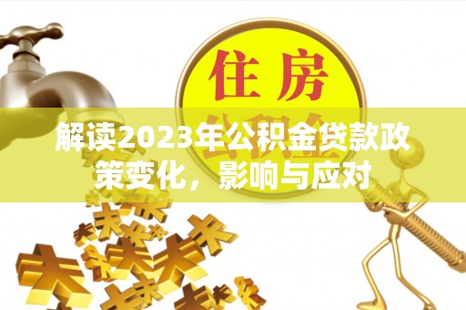 会理解读2023年公积金贷款政策变化，影响与应对