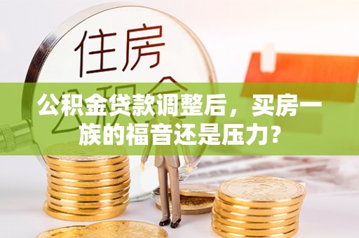 会理公积金贷款调整后，买房一族的福音还是压力？