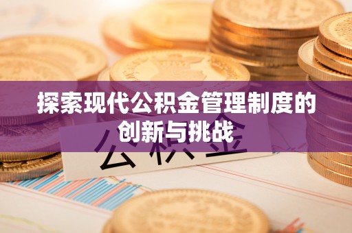 会理探索现代公积金管理制度的创新与挑战