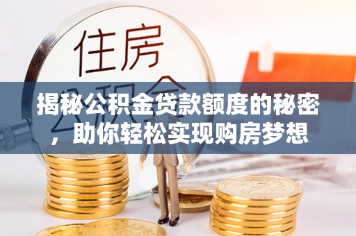 会理揭秘公积金贷款额度的秘密，助你轻松实现购房梦想