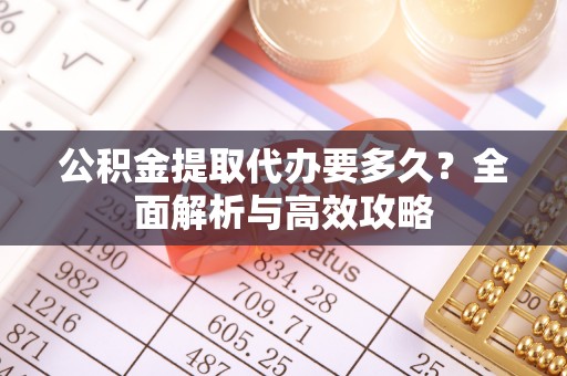 会理公积金提取代办要多久？全面解析与高效攻略