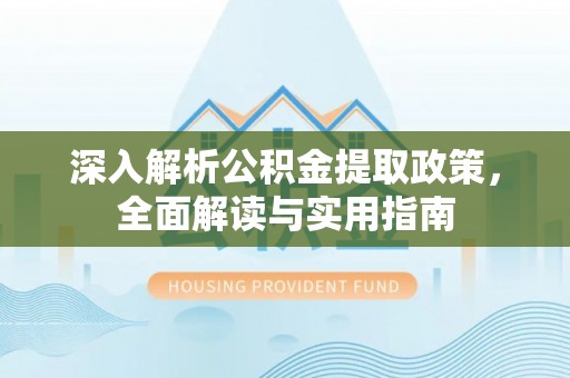 会理深入解析公积金提取政策，全面解读与实用指南