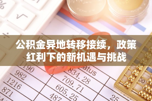 会理公积金异地转移接续，政策红利下的新机遇与挑战