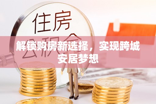 会理解锁购房新选择，实现跨城安居梦想
