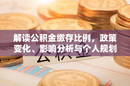 会理解读公积金缴存比例，政策变化、影响分析与个人规划
