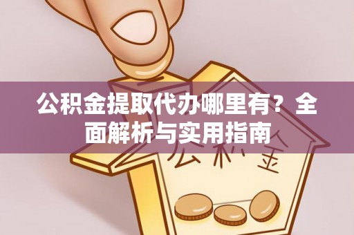 会理公积金提取代办哪里有？全面解析与实用指南