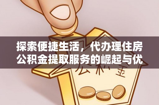 会理探索便捷生活，代办理住房公积金提取服务的崛起与优势