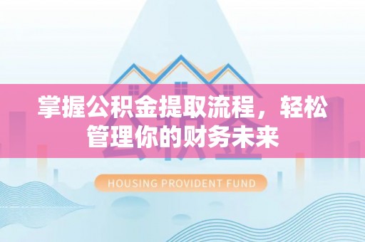 会理掌握公积金提取流程，轻松管理你的财务未来