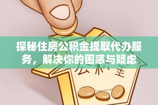 会理探秘住房公积金提取代办服务，解决你的困惑与疑虑