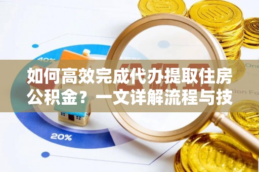 会理如何高效完成代办提取住房公积金？一文详解流程与技巧