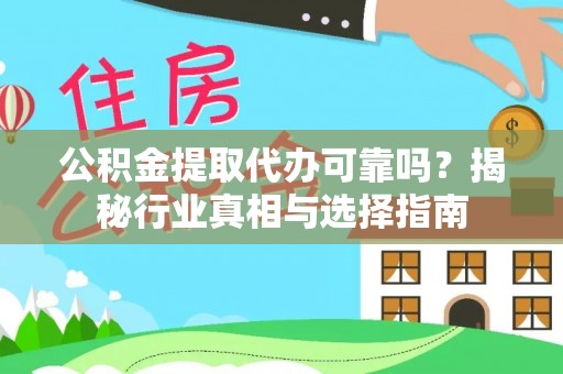 会理公积金提取代办可靠吗？揭秘行业真相与选择指南