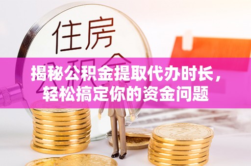 会理揭秘公积金提取代办时长，轻松搞定你的资金问题