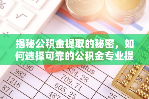 会理揭秘公积金提取的秘密，如何选择可靠的公积金专业提取代办服务
