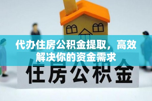 会理代办住房公积金提取，高效解决你的资金需求