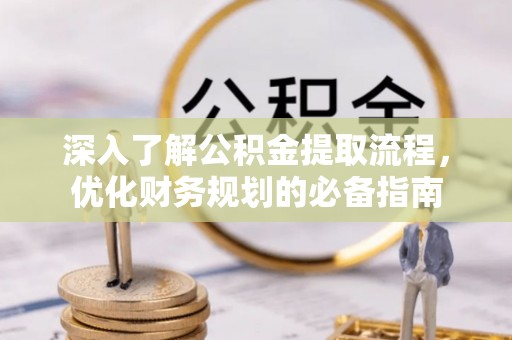 会理深入了解公积金提取流程，优化财务规划的必备指南