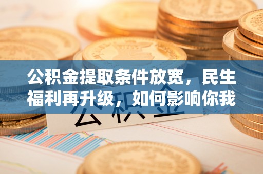 会理公积金提取条件放宽，民生福利再升级，如何影响你我生活？