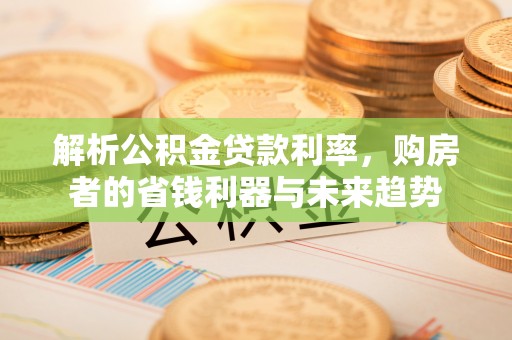 会理解析公积金贷款利率，购房者的省钱利器与未来趋势